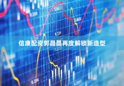 信康配资郭晶晶再度解锁新造型