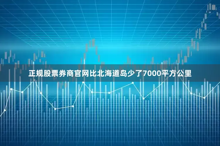 正规股票券商官网比北海道岛少了7000平方公里