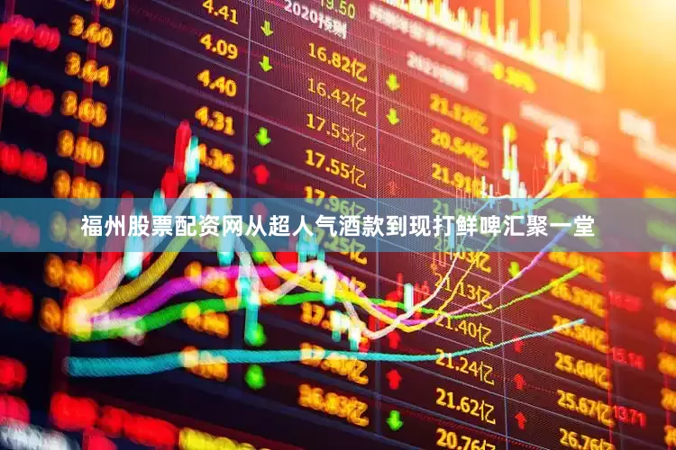福州股票配资网从超人气酒款到现打鲜啤汇聚一堂
