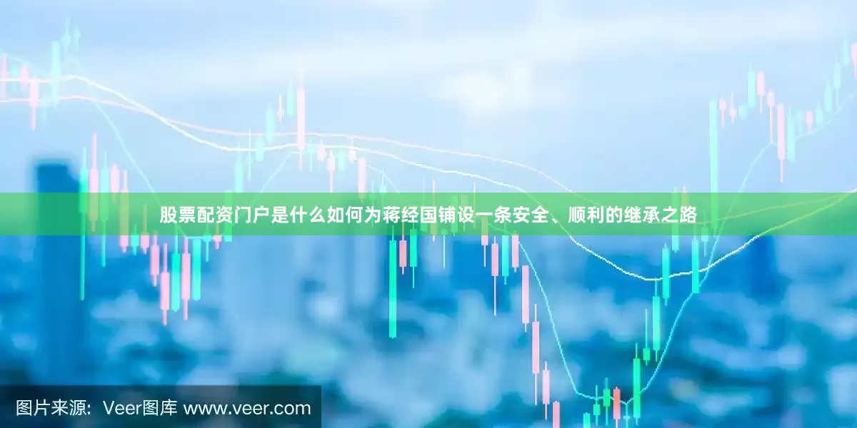 股票配资门户是什么如何为蒋经国铺设一条安全、顺利的继承之路