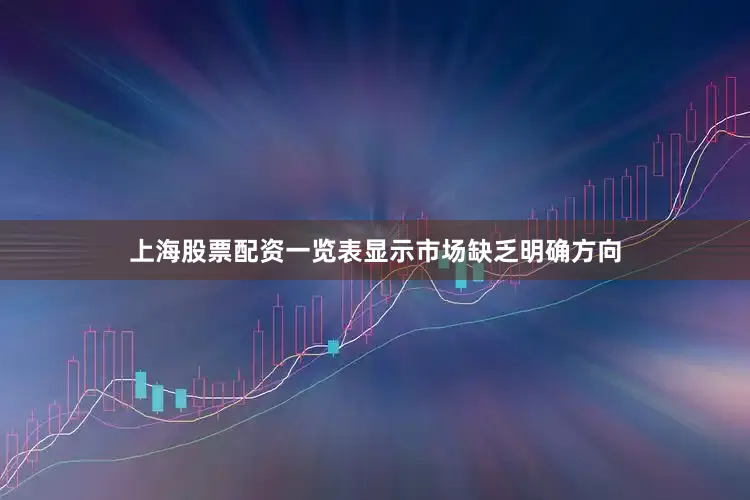 上海股票配资一览表显示市场缺乏明确方向