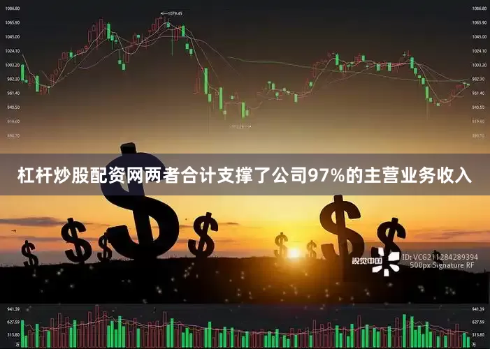 杠杆炒股配资网两者合计支撑了公司97%的主营业务收入