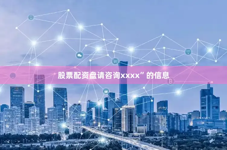 股票配资盘请咨询xxxx”的信息