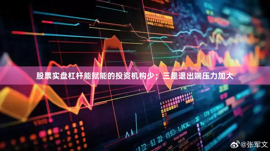 股票实盘杠杆能赋能的投资机构少；三是退出端压力加大