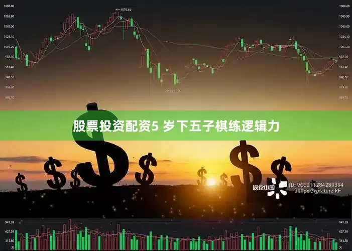 股票投资配资5 岁下五子棋练逻辑力