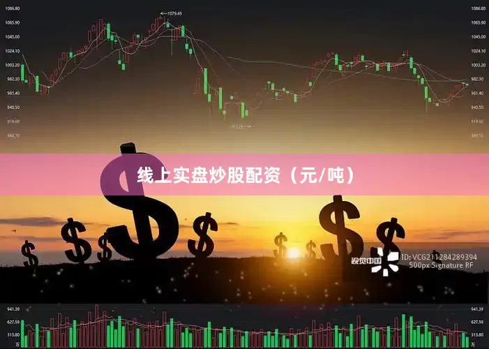 线上实盘炒股配资（元/吨）