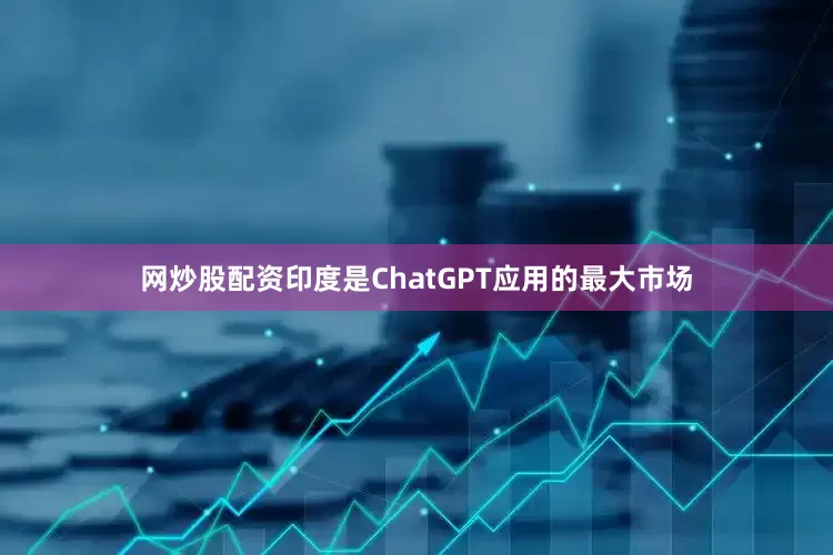 网炒股配资印度是ChatGPT应用的最大市场