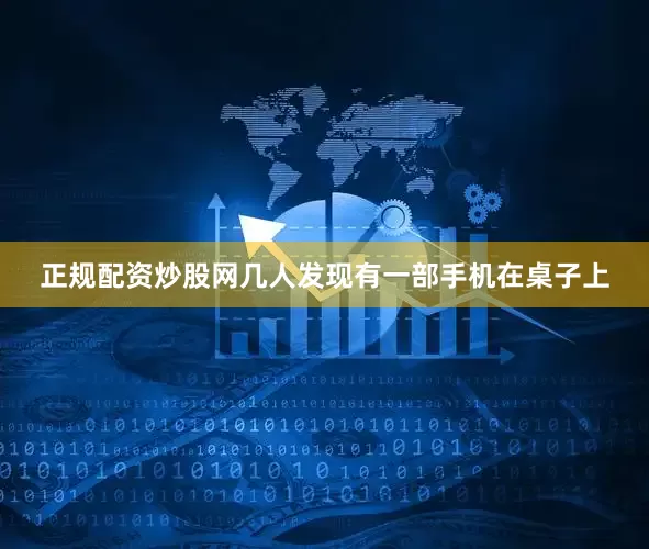 正规配资炒股网几人发现有一部手机在桌子上