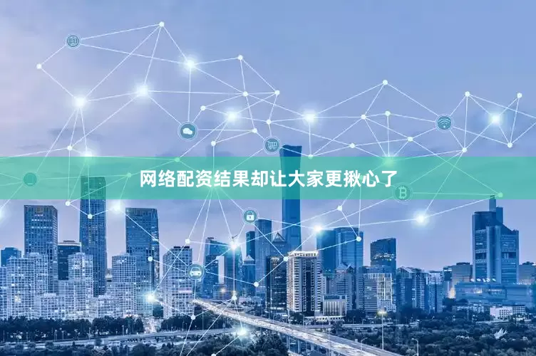 网络配资结果却让大家更揪心了