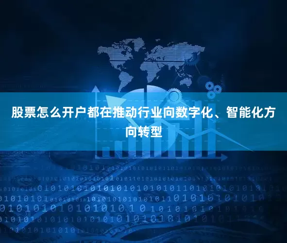 股票怎么开户都在推动行业向数字化、智能化方向转型