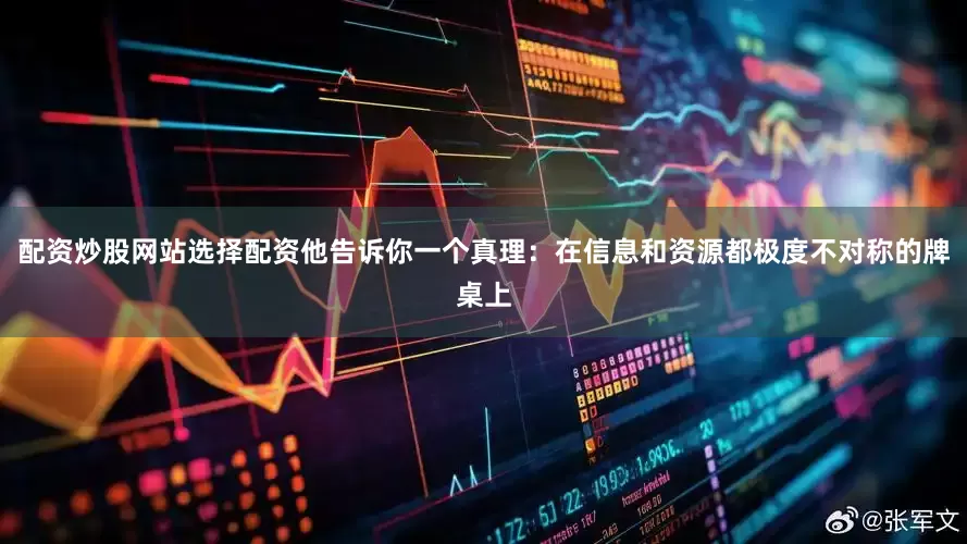 配资炒股网站选择配资他告诉你一个真理：在信息和资源都极度不对称的牌桌上