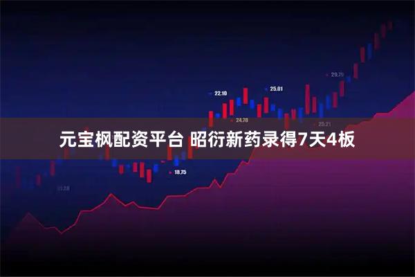 元宝枫配资平台 昭衍新药录得7天4板