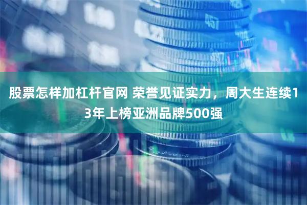 股票怎样加杠杆官网 荣誉见证实力，周大生连续13年上榜亚洲品牌500强