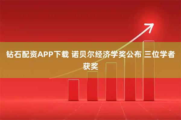 钻石配资APP下载 诺贝尔经济学奖公布 三位学者获奖