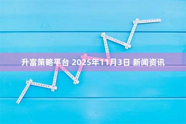 升富策略平台 2025年11月3日 新闻资讯