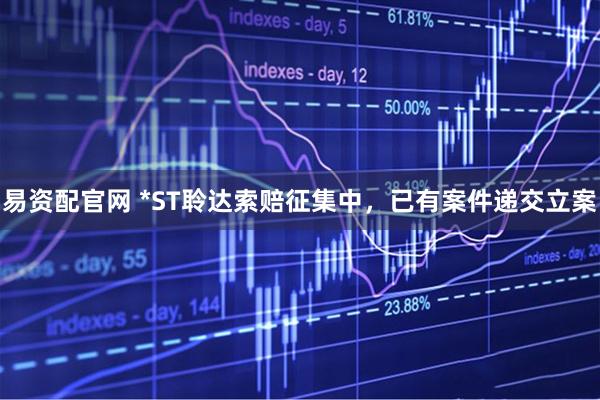 易资配官网 *ST聆达索赔征集中，已有案件递交立案