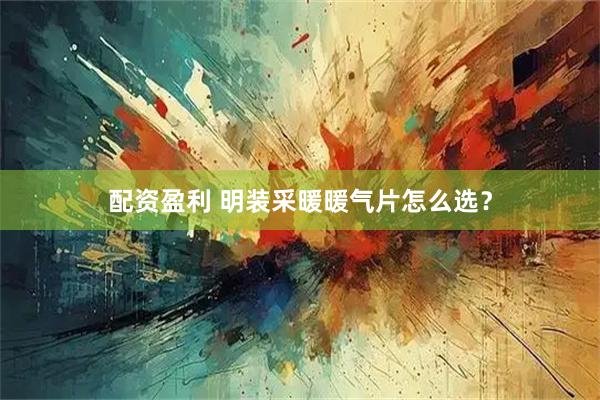 配资盈利 明装采暖暖气片怎么选？