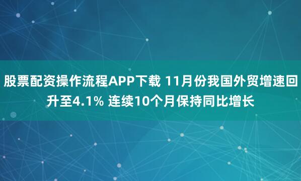 股票配资操作流程APP下载 11月份我国外贸增速回升至4.1% 连续10个月保持同比增长