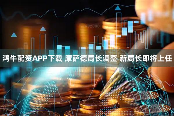 鸿牛配资APP下载 摩萨德局长调整 新局长即将上任