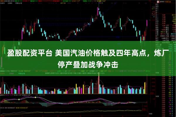 盈股配资平台 美国汽油价格触及四年高点，炼厂停产叠加战争冲击